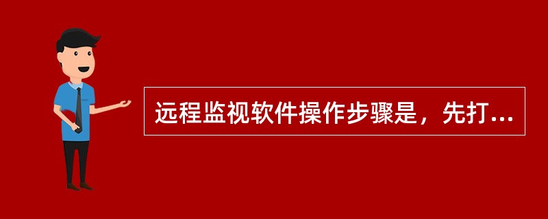 远程监视软件操作步骤是，先打开监视系统计算机，再双击监视系统操作图标，进入视频监