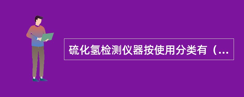 硫化氢检测仪器按使用分类有（）。