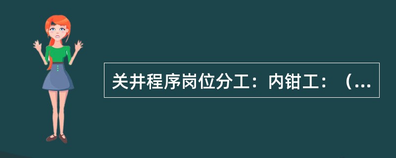 关井程序岗位分工：内钳工：（）；与外钳工配合完成井口操作。