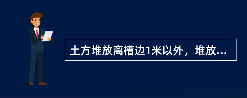 土方堆放离槽边1米以外，堆放高度不宜超过（）