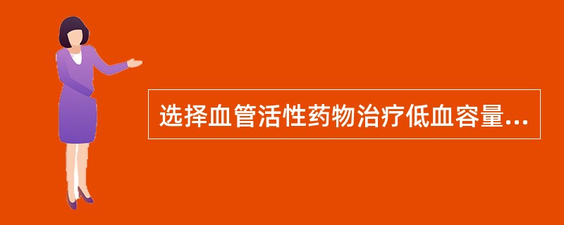 选择血管活性药物治疗低血容量性休克时应首先（）。