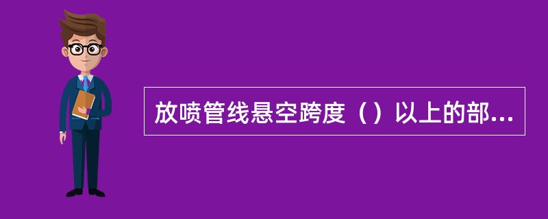 放喷管线悬空跨度（）以上的部位，中间应支撑固定。