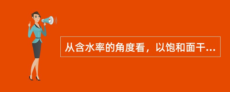 从含水率的角度看，以饱和面干状态的集料拌制混凝土合理，这样的集料既不放出水，又不