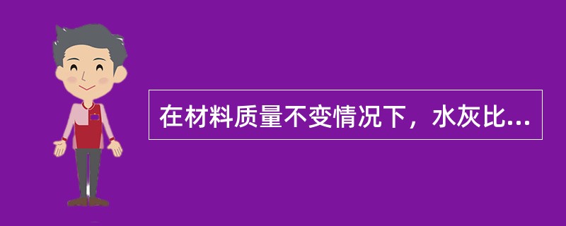 在材料质量不变情况下，水灰比越小，混凝土弹性模量越大。