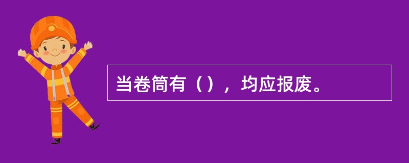 当卷筒有（），均应报废。