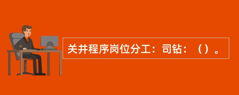 关井程序岗位分工：司钻：（）。