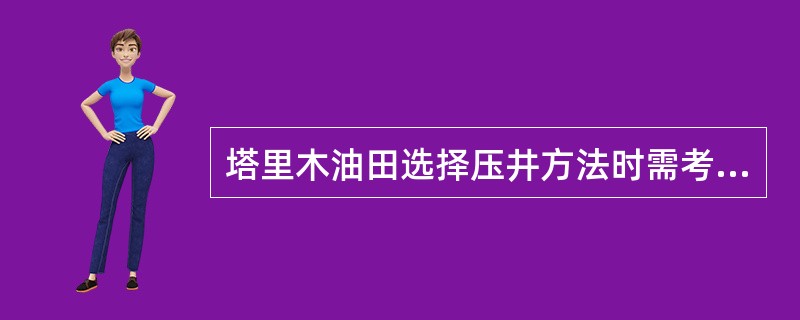 塔里木油田选择压井方法时需考虑如下因素：包括但不限于（）等。