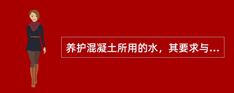 养护混凝土所用的水，其要求与拌制混凝土用的水相同。