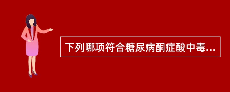 下列哪项符合糖尿病酮症酸中毒的临床特点（）。