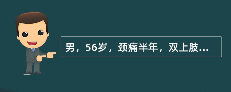 男，56岁，颈痛半年，双上肢麻痛1周，X线颈椎片示颈5、6、7增生，颈6、7椎间