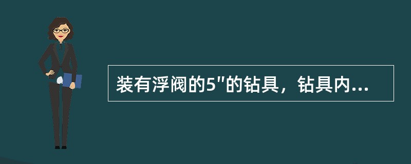 装有浮阀的5″的钻具，钻具内容积9.2l/m，钻具排替量4l/m，下10柱时（1