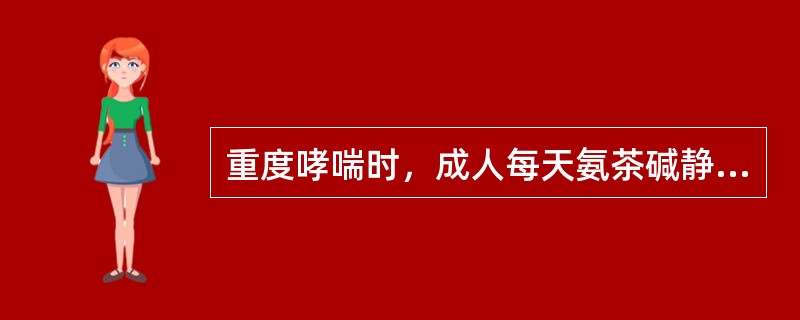 重度哮喘时，成人每天氨茶碱静脉滴注的剂量不宜超过（）。