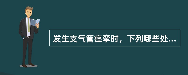 发生支气管痉挛时，下列哪些处理是不正确的（）。