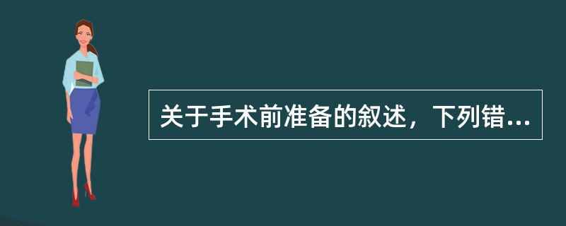 关于手术前准备的叙述，下列错误的是（）。