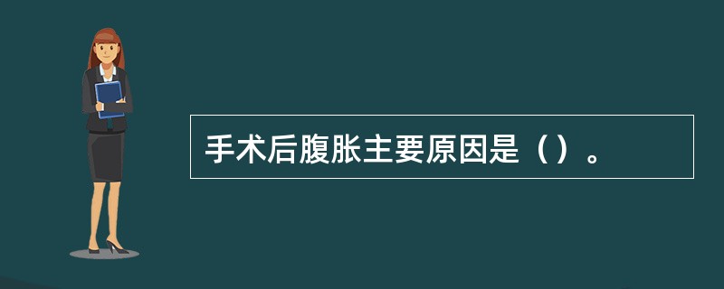 手术后腹胀主要原因是（）。