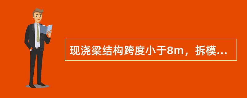 现浇梁结构跨度小于8m，拆模时所需混凝土强度达到设计强度的（）