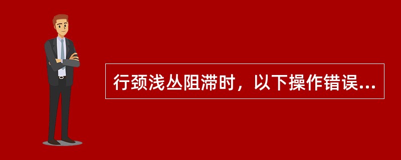 行颈浅丛阻滞时，以下操作错误的是（）。