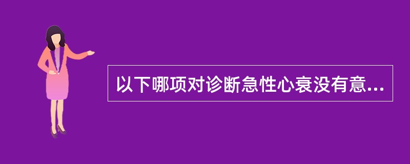 以下哪项对诊断急性心衰没有意义（）.