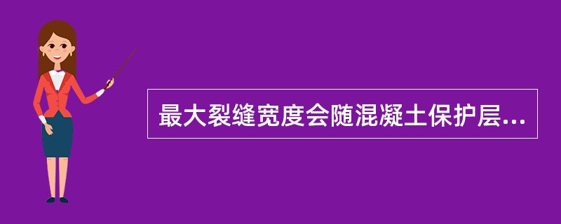 最大裂缝宽度会随混凝土保护层的增大而（）