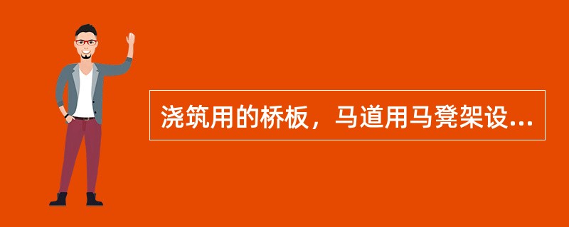 浇筑用的桥板，马道用马凳架设好，其高度一般高出楼板厚度的（）左右。