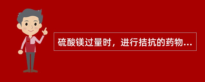 硫酸镁过量时，进行拮抗的药物是（）。