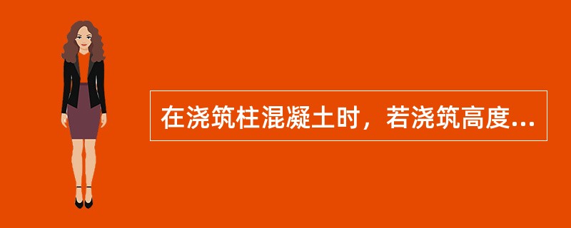 在浇筑柱混凝土时，若浇筑高度超过（），应采用溜槽或串筒。