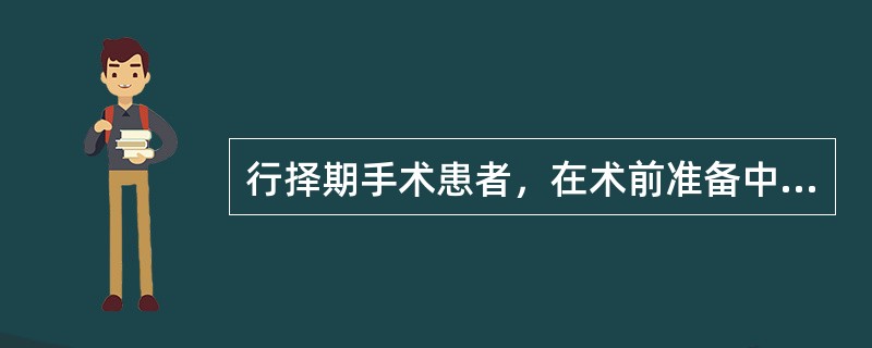 行择期手术患者，在术前准备中以下哪些是正确的（）。