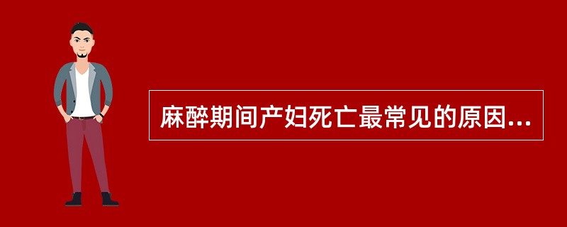 麻醉期间产妇死亡最常见的原因是（）。