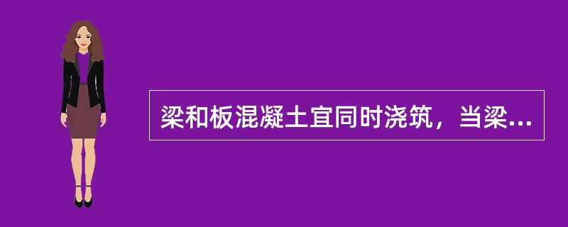 梁和板混凝土宜同时浇筑，当梁超过一米时，可先浇筑板，再浇筑主次梁。