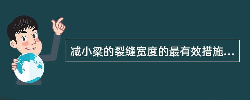 减小梁的裂缝宽度的最有效措施是（）。