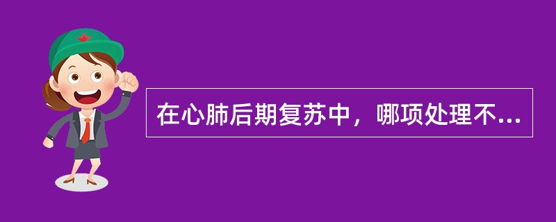 在心肺后期复苏中，哪项处理不适宜（）.