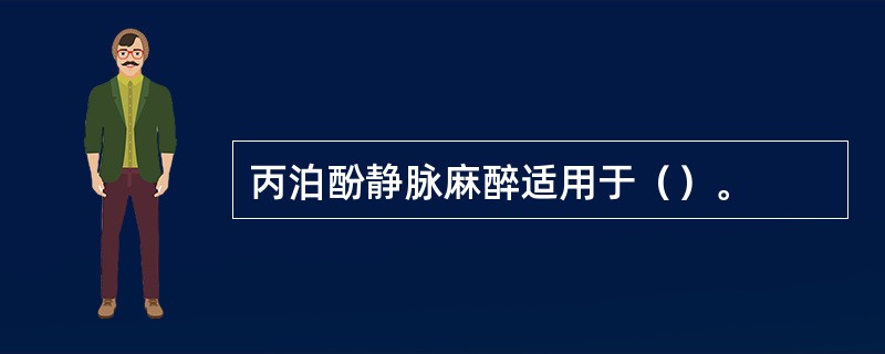 丙泊酚静脉麻醉适用于（）。