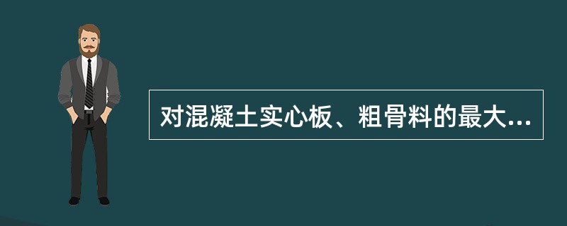 对混凝土实心板、粗骨料的最大粒径不宜超过板厚的（）且不得超过（）。