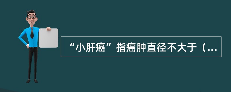“小肝癌”指癌肿直径不大于（）。