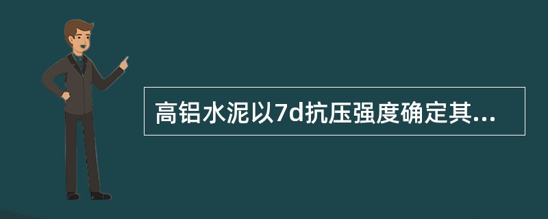 高铝水泥以7d抗压强度确定其标号。