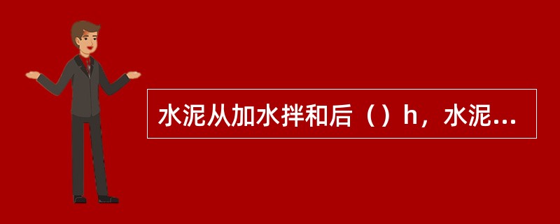 水泥从加水拌和后（）h，水泥的凝胶开始凝结，这段时间称为初凝。