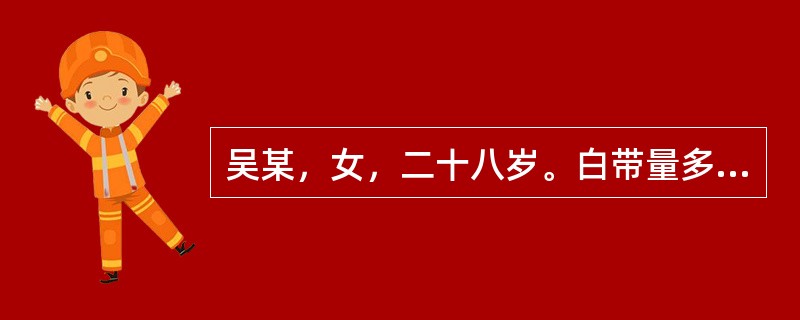 吴某，女，二十八岁。白带量多已经两年。带下色白清稀，五味，连绵不断，口淡食少，腹
