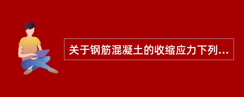 关于钢筋混凝土的收缩应力下列说法错误的是（）