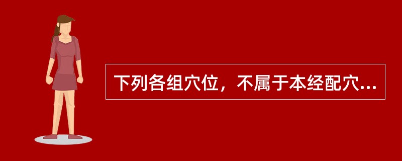 下列各组穴位，不属于本经配穴法的是：（）