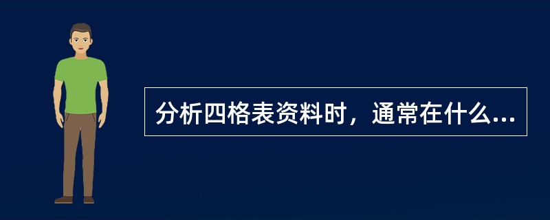 分析四格表资料时，通常在什么情况下需用连续性校正公式（）