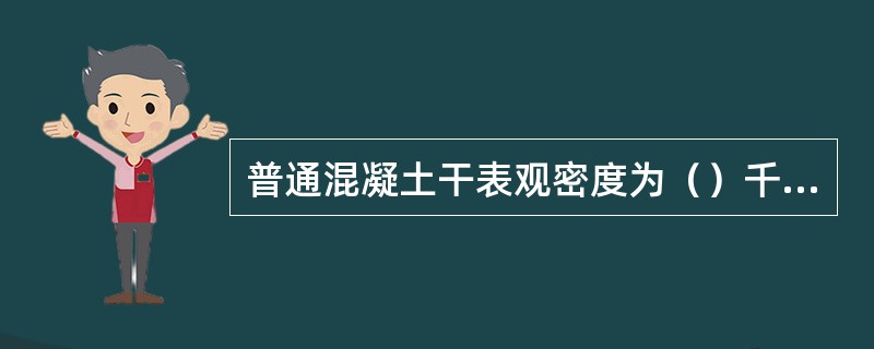 普通混凝土干表观密度为（）千克/立方米。