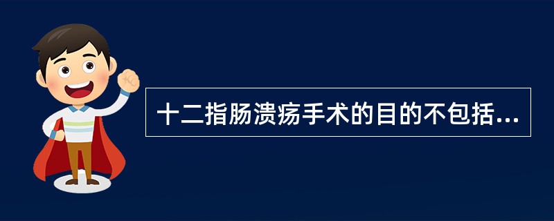 十二指肠溃疡手术的目的不包括（）