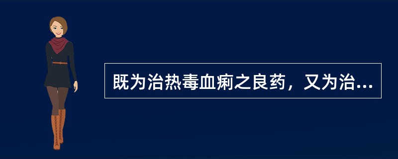 既为治热毒血痢之良药，又为治阿米巴痢疾所常用的药物是（）
