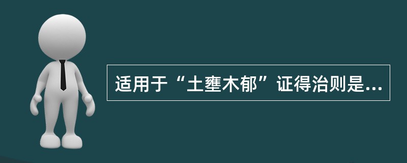 适用于“土壅木郁”证得治则是：（）