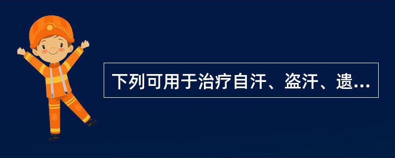 下列可用于治疗自汗、盗汗、遗精、带下、崩漏的中药是（）