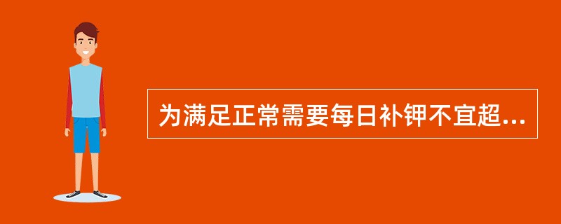 为满足正常需要每日补钾不宜超过（）。