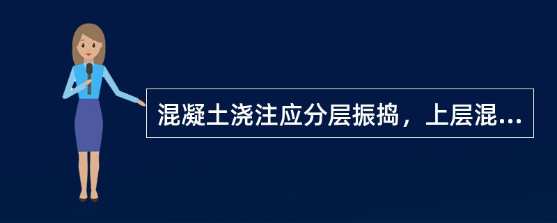 混凝土浇注应分层振捣，上层混凝土的振捣需在下层混凝土终凝前进行。