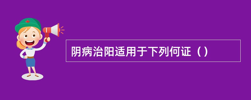 阴病治阳适用于下列何证（）