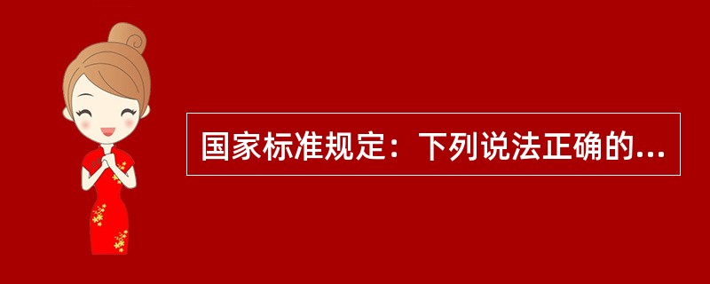 国家标准规定：下列说法正确的是（）。