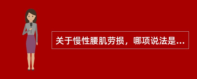 关于慢性腰肌劳损，哪项说法是错误的（）。